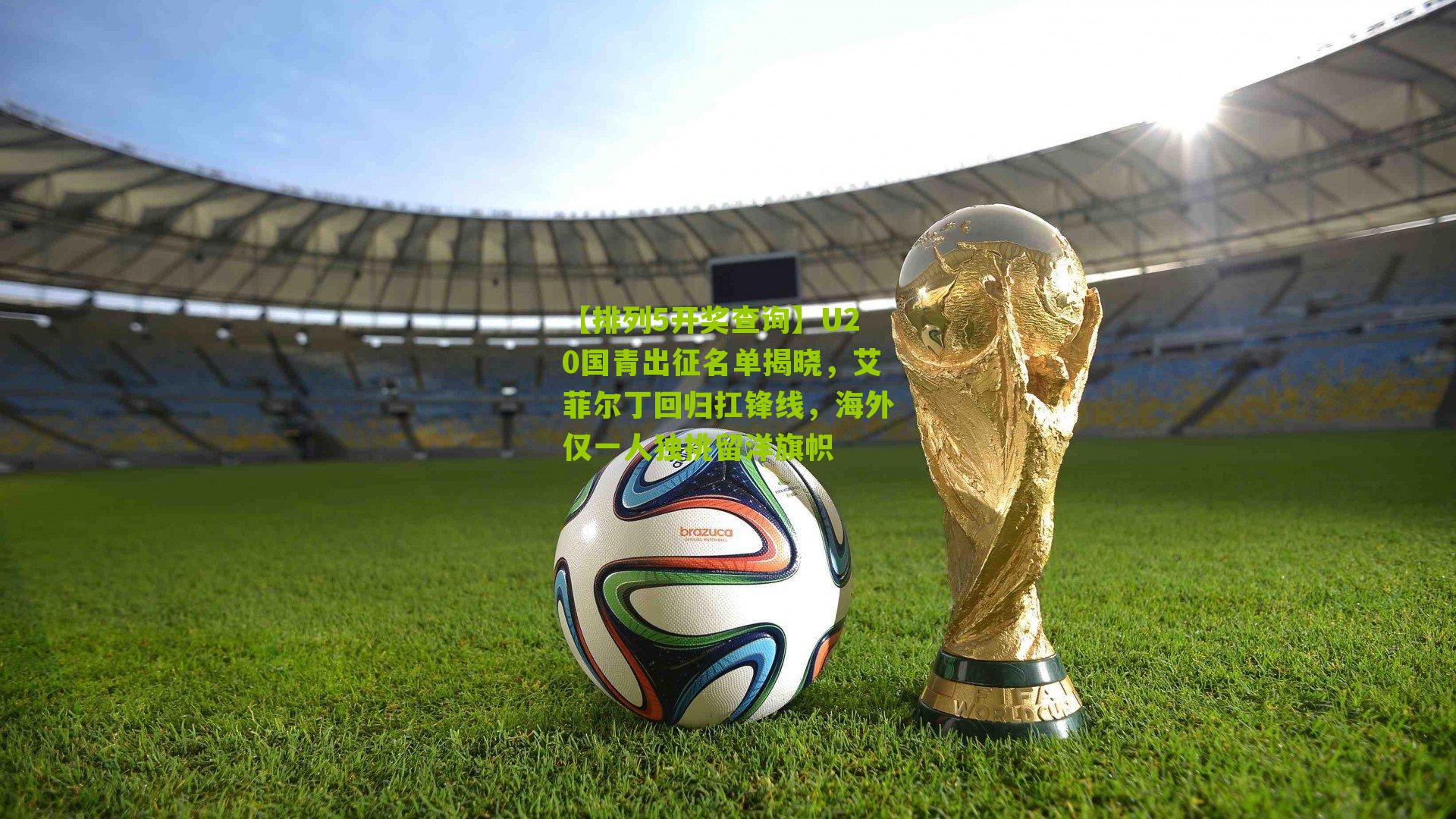 U20国青出征名单揭晓，艾菲尔丁回归扛锋线，海外仅一人独挑留洋旗帜