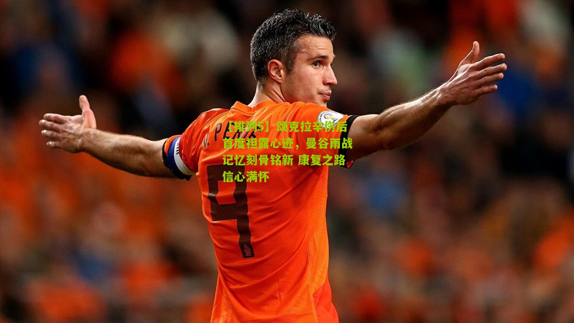 【排列5】颂克拉辛伤后首度袒露心迹，曼谷雨战记忆刻骨铭新 康复之路信心满怀