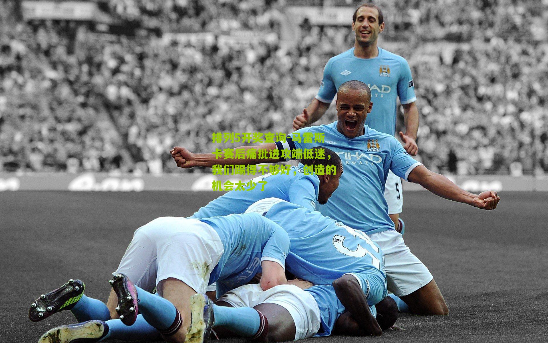 马雷斯卡赛后痛批进攻端低迷，我们踢得不够好，创造的机会太少了