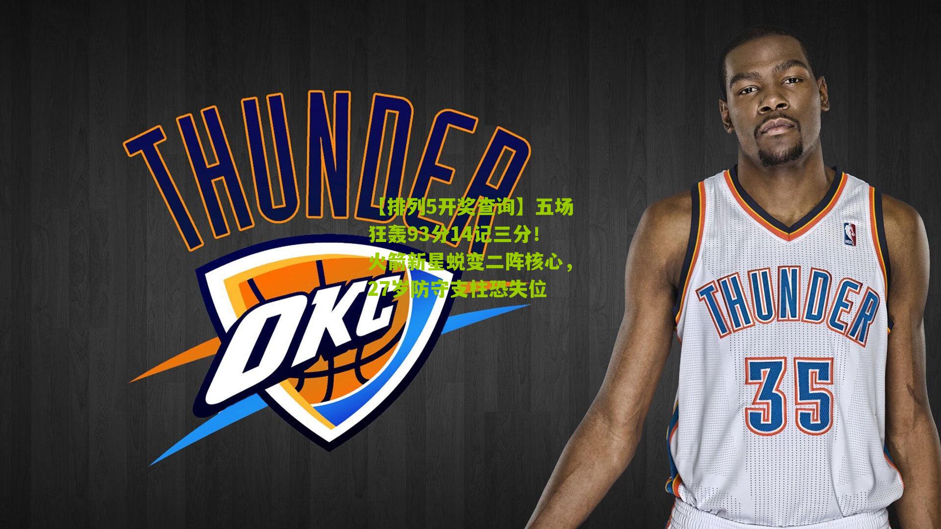 五场狂轰93分14记三分！火箭新星蜕变二阵核心，27岁防守支柱恐失位
