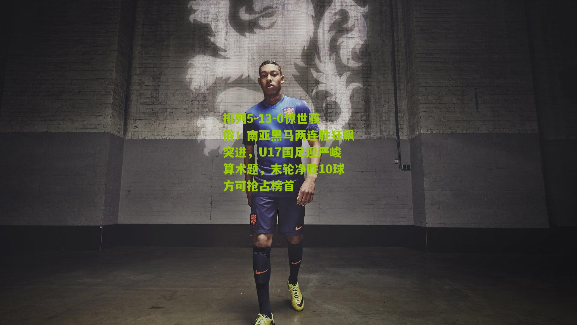 13-0惊世骇俗！南亚黑马两连胜狂飙突进，U17国足迎严峻算术题，末轮净胜10球方可抢占榜首