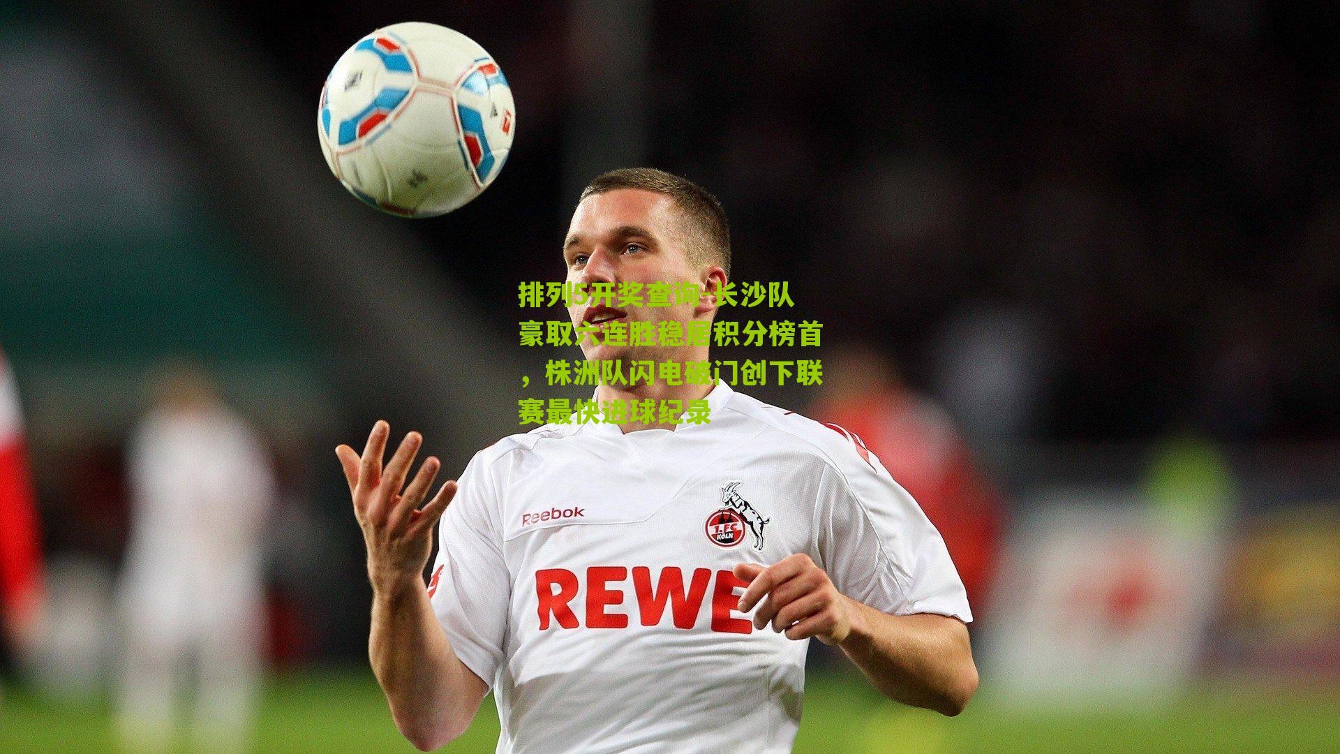 长沙队豪取六连胜稳居积分榜首，株洲队闪电破门创下联赛最快进球纪录