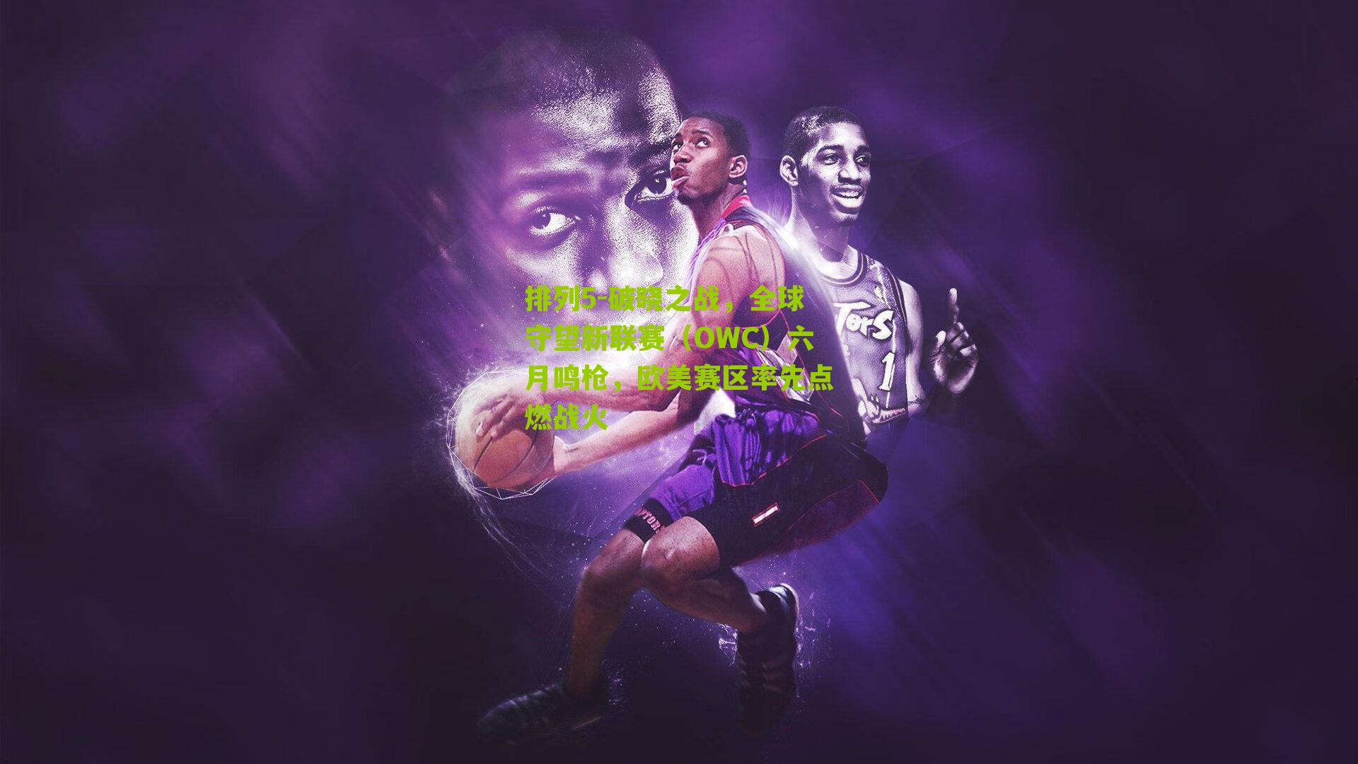 排列5-破晓之战，全球守望新联赛（OWC）六月鸣枪，欧美赛区率先点燃战火
