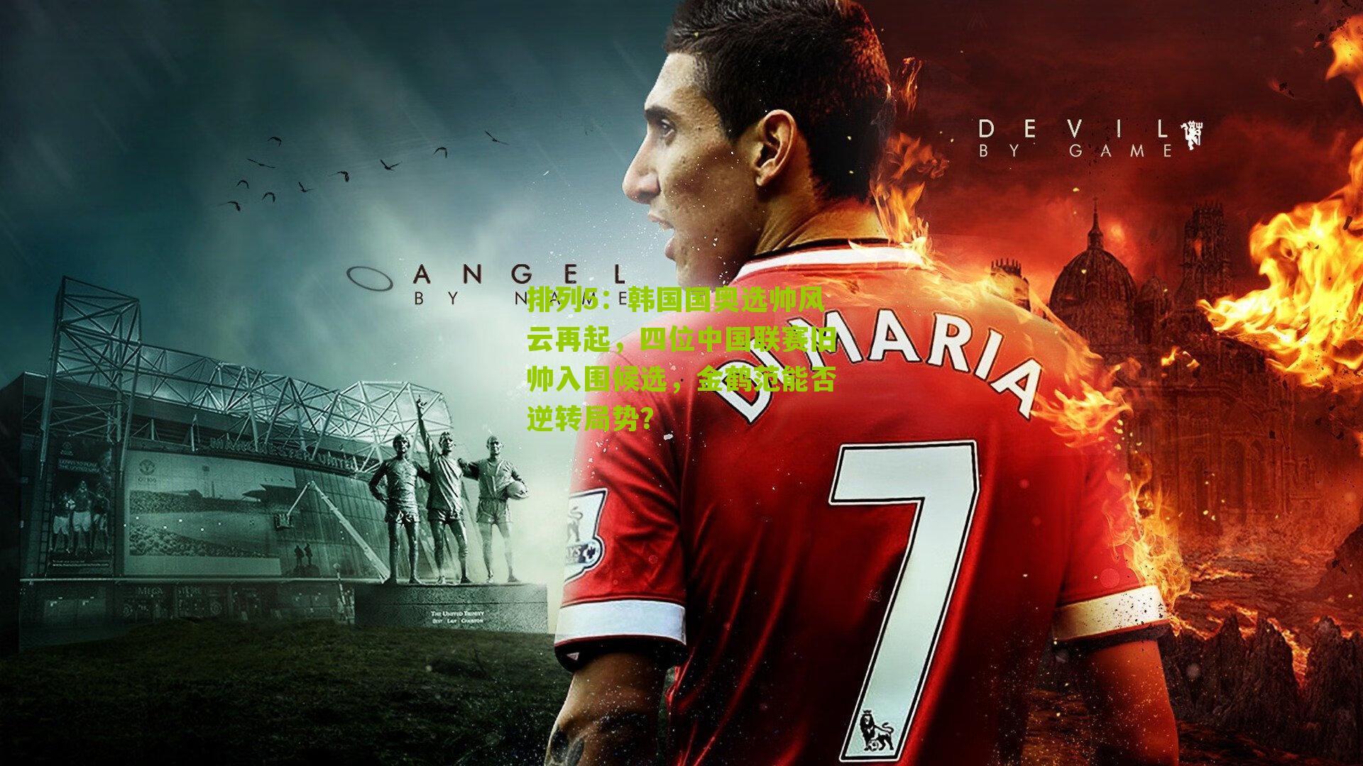 排列5：韩国国奥选帅风云再起，四位中国联赛旧帅入围候选，金鹤范能否逆转局势？