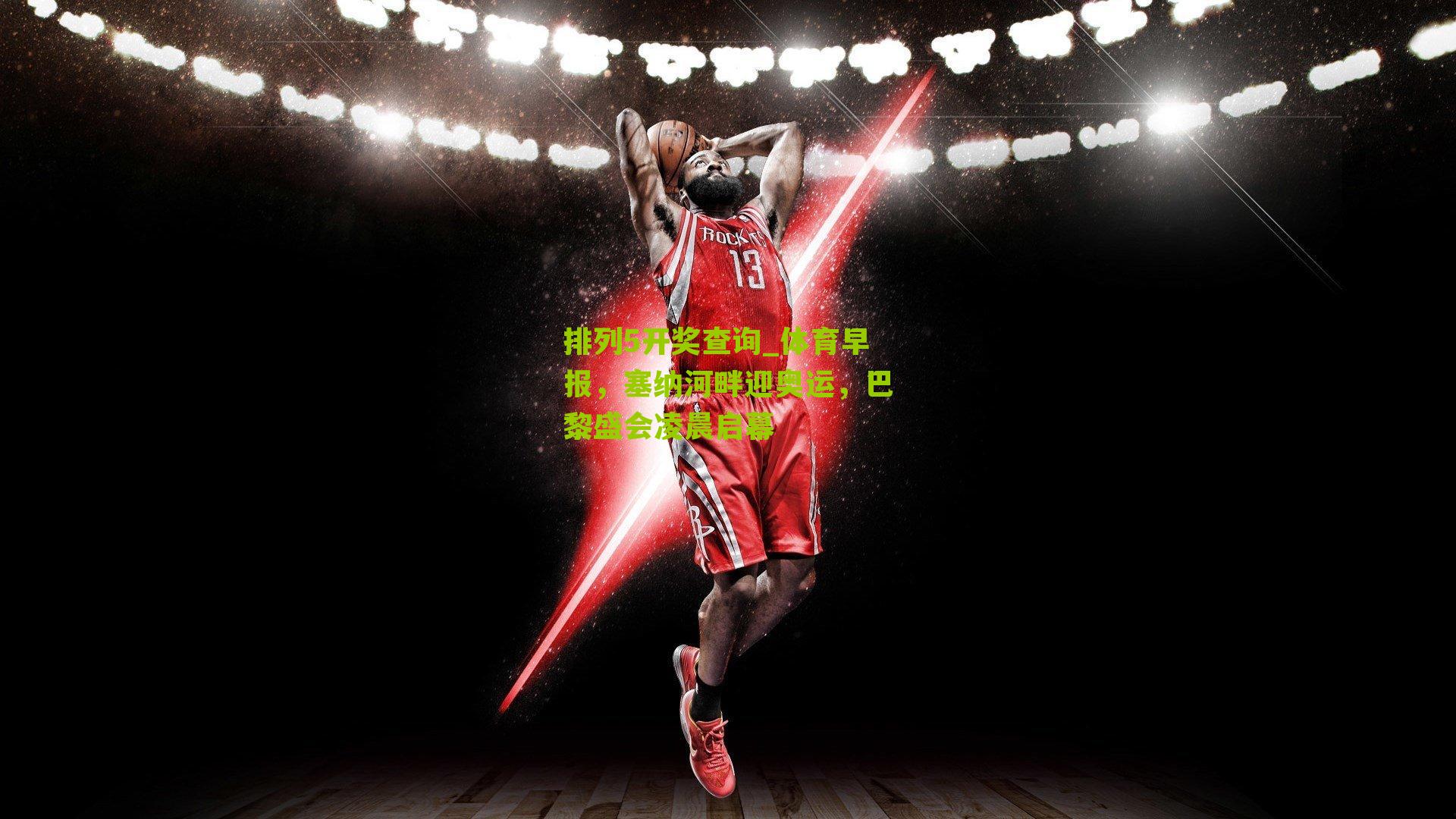 体育早报，塞纳河畔迎奥运，巴黎盛会凌晨启幕